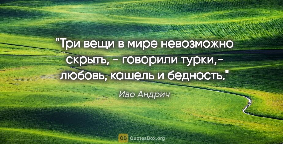 Иво Андрич цитата: "Три вещи в мире невозможно скрыть, - говорили турки,- любовь,..."