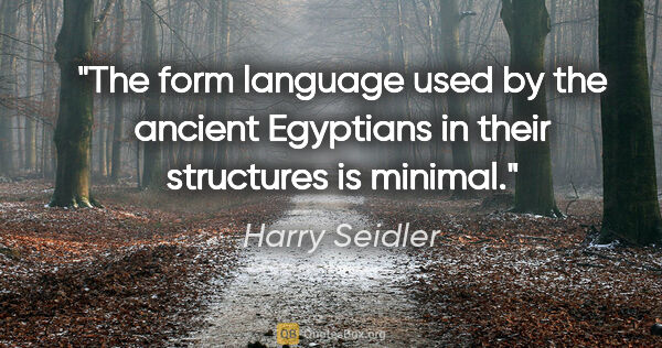 Harry Seidler quote: "The form language used by the ancient Egyptians in their..."
