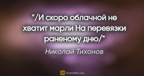Николай Тихонов цитата: "/И скоро облачной не хватит марли

На перевязки раненому дню/"