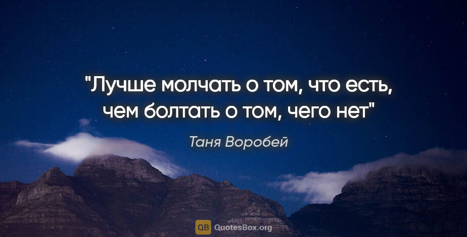 Таня Воробей цитата: "Лучше молчать о том, что есть, чем болтать о том, чего нет"