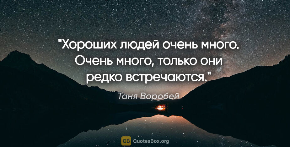 Таня Воробей цитата: "Хороших людей очень много. Очень много, только они редко..."