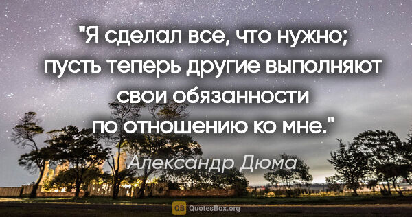 Александр Дюма цитата: "Я сделал все, что нужно; пусть теперь другие выполняют свои..."