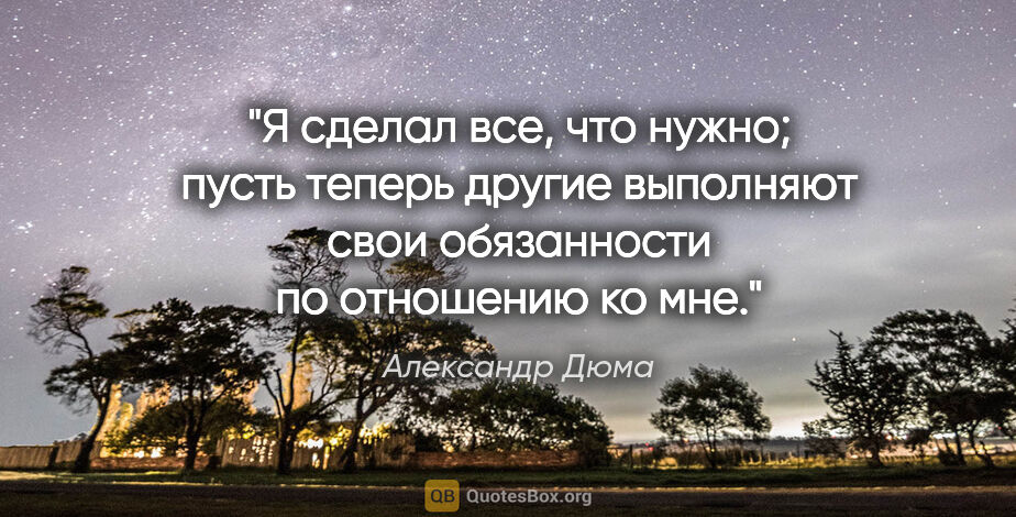 Александр Дюма цитата: "Я сделал все, что нужно; пусть теперь другие выполняют свои..."
