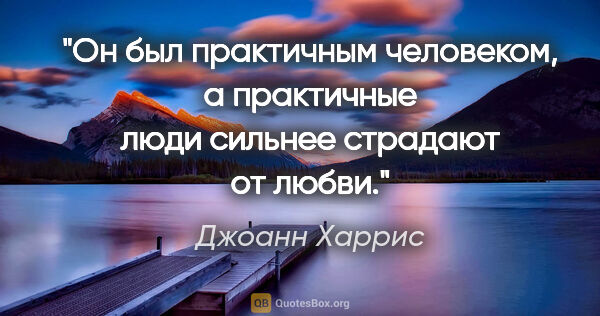 Джоанн Харрис цитата: "Он был практичным человеком, а практичные люди сильнее..."