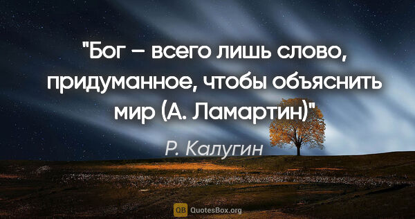 Р. Калугин цитата: "«Бог – всего лишь слово, придуманное, чтобы объяснить мир» (А...."