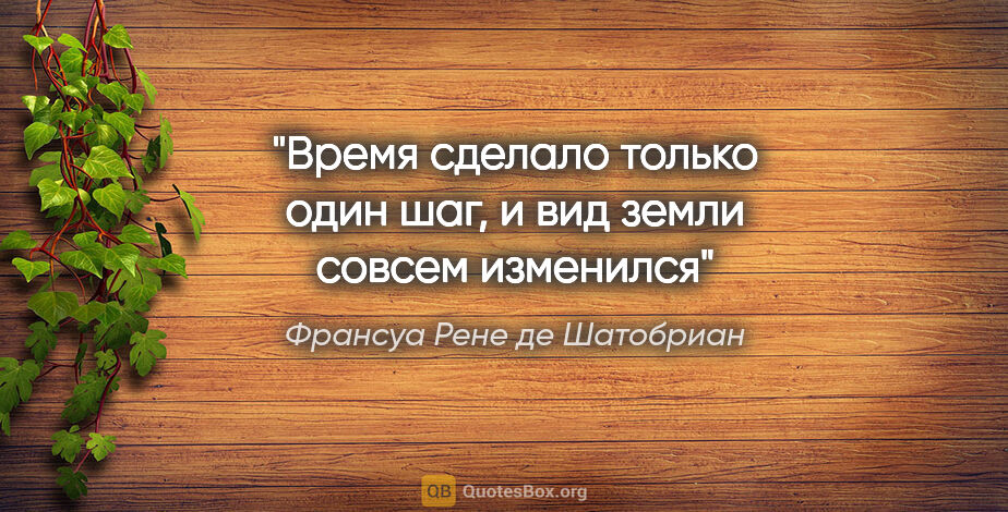 Франсуа Рене де Шатобриан цитата: "Время сделало только один шаг, и вид земли совсем изменился"