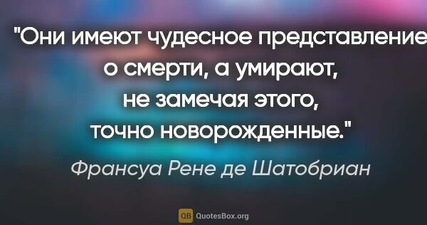 Франсуа Рене де Шатобриан цитата: "Они имеют чудесное представление о смерти, а умирают, не..."