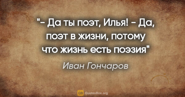 Иван Гончаров цитата: "- Да ты поэт, Илья!

- Да, поэт в жизни, потому что жизнь есть..."