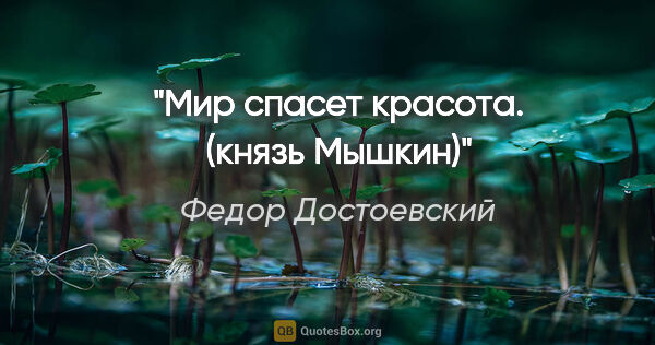 Федор Достоевский цитата: "Мир спасет красота. (князь Мышкин)"