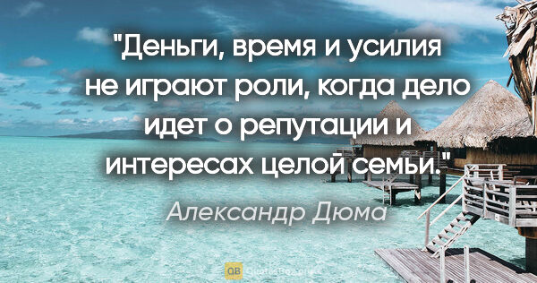 Александр Дюма цитата: "Деньги, время и усилия не играют роли, когда дело идет о..."