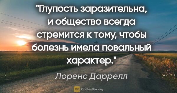 Лоренс Даррелл цитата: "Глупость заразительна, и общество всегда стремится к тому,..."