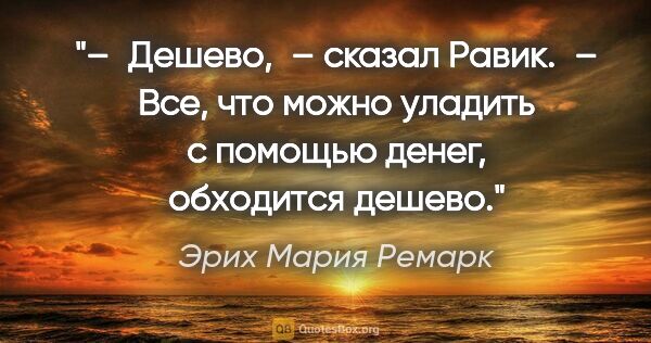 Эрих Мария Ремарк цитата: "– Дешево, – сказал Равик. – Все, что можно уладить с помощью..."