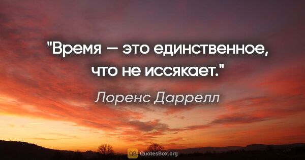 Лоренс Даррелл цитата: "Время — это единственное, что не иссякает."