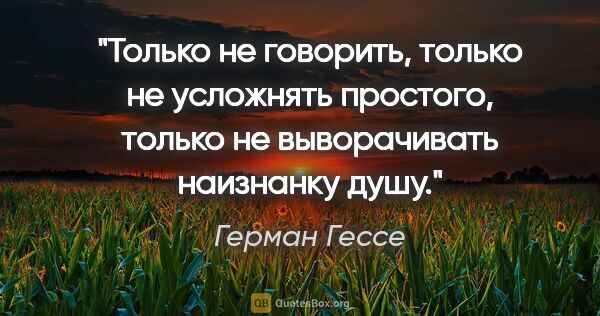 Герман Гессе цитата: "Только не говорить, только не усложнять простого, только не..."