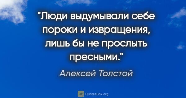 Алексей Толстой цитата: "Люди выдумывали себе пороки и извращения, лишь бы не прослыть..."
