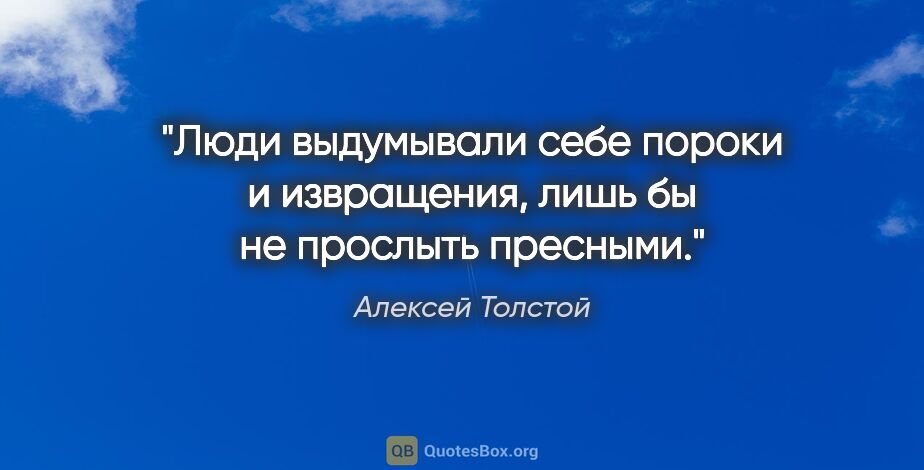 Алексей Толстой цитата: "Люди выдумывали себе пороки и извращения, лишь бы не прослыть..."