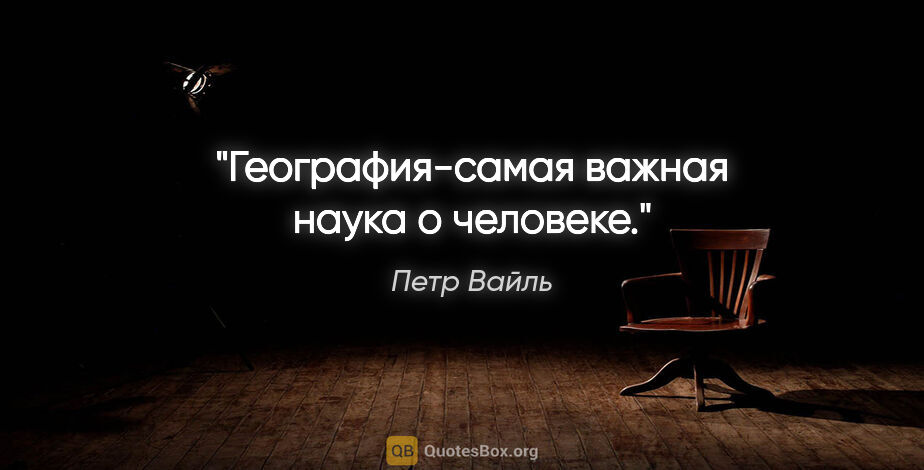 Петр Вайль цитата: "География-самая важная наука о человеке."