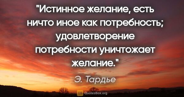 Э. Тардье цитата: "Истинное желание, есть ничто иное как потребность;..."