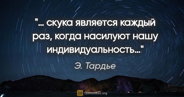 Э. Тардье цитата: "… скука является каждый раз, когда насилуют нашу..."