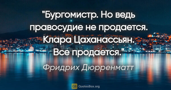 Фридрих Дюрренматт цитата: "Бургомистр. Но ведь правосудие не продается.

Клара..."