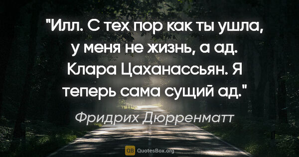 Фридрих Дюрренматт цитата: "Илл. С тех пор как ты ушла, у меня не жизнь, а ад.

Клара..."