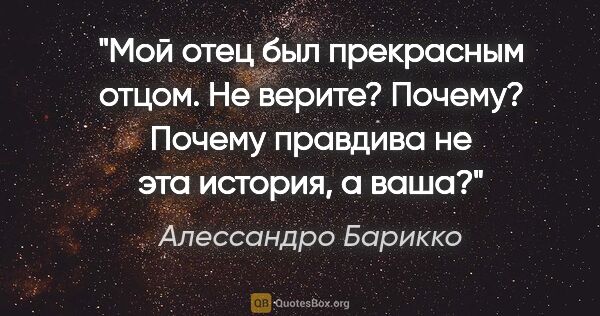 Алессандро Барикко цитата: "Мой отец был прекрасным отцом. Не верите? Почему? Почему..."