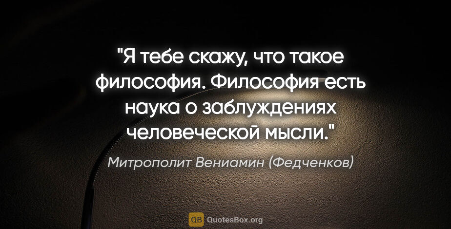 Митрополит Вениамин (Федченков) цитата: "Я тебе скажу, что такое философия. Философия есть наука о..."