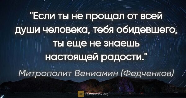 Митрополит Вениамин (Федченков) цитата: ""Если ты не прощал от всей души человека, тебя обидевшего, ты..."
