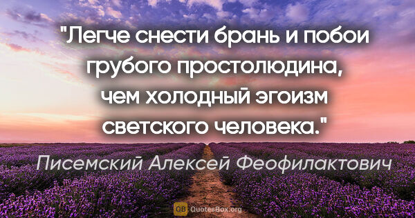 Писемский Алексей Феофилактович цитата: "Легче снести брань и побои грубого простолюдина, чем холодный..."