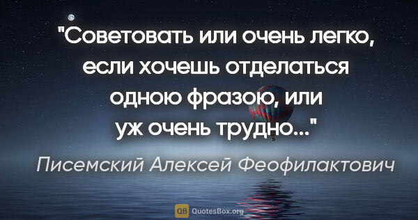 Писемский Алексей Феофилактович цитата: "Советовать или очень легко, если хочешь отделаться одною..."