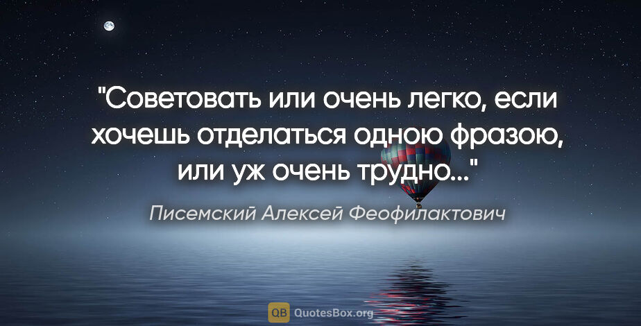Писемский Алексей Феофилактович цитата: "Советовать или очень легко, если хочешь отделаться одною..."