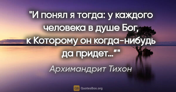 Архимандрит Тихон цитата: "И понял я тогда: у каждого человека в душе Бог, к Которому он..."