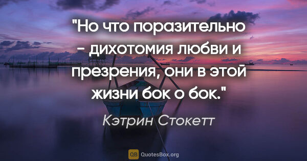 Кэтрин Стокетт цитата: ""Но что поразительно - дихотомия любви и презрения, они в этой..."