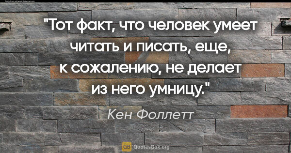 Кен Фоллетт цитата: "Тот факт, что человек умеет читать и писать, еще, к сожалению,..."