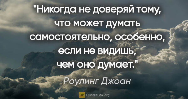 Роулинг Джоан цитата: "Никогда не доверяй тому, что может думать самостоятельно,..."