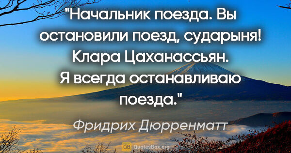 Фридрих Дюрренматт цитата: "Начальник поезда. Вы остановили поезд, сударыня!

Клара..."