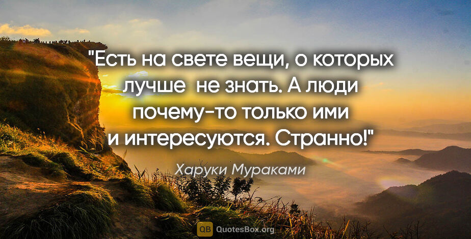 Харуки Мураками цитата: "Есть на свете вещи, о которых лучше  не знать. А люди..."