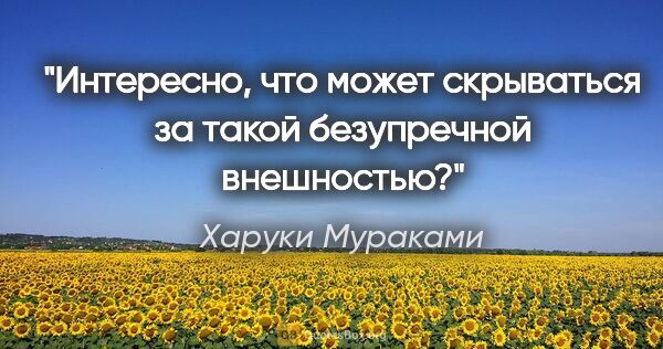 Харуки Мураками цитата: "Интересно, что может скрываться за такой безупречной внешностью?"