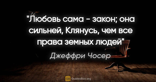 Джеффри Чосер цитата: "Любовь сама - закон; она сильней,

Клянусь, чем все права..."