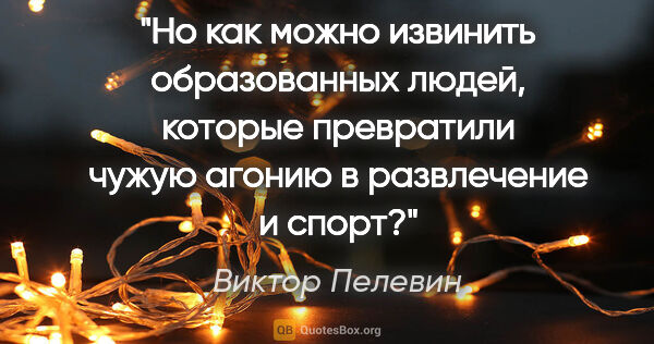 Виктор Пелевин цитата: "Но как можно извинить образованных людей, которые превратили..."