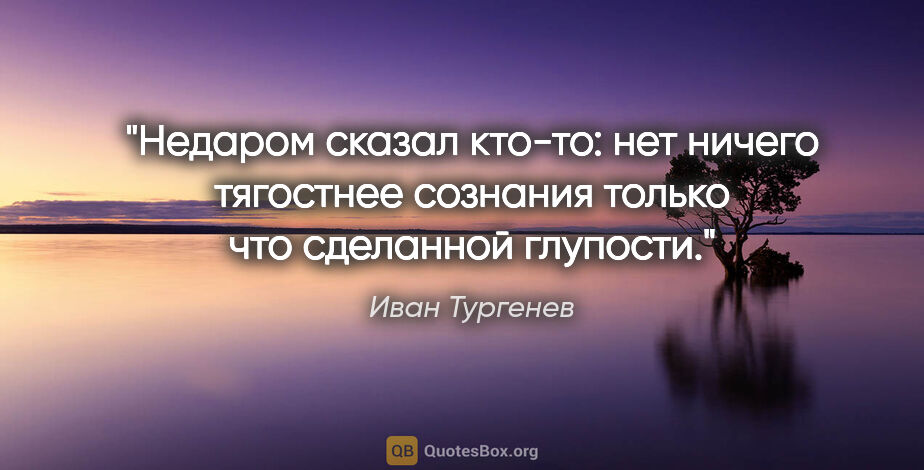 Иван Тургенев цитата: "Недаром сказал кто-то: нет ничего тягостнее сознания только..."