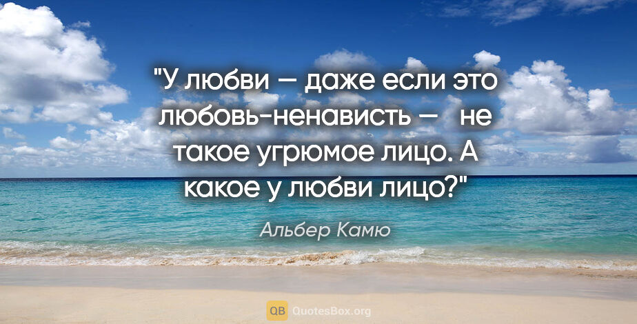 Альбер Камю цитата: "У любви — даже если это любовь-ненависть —  

не такое угрюмое..."