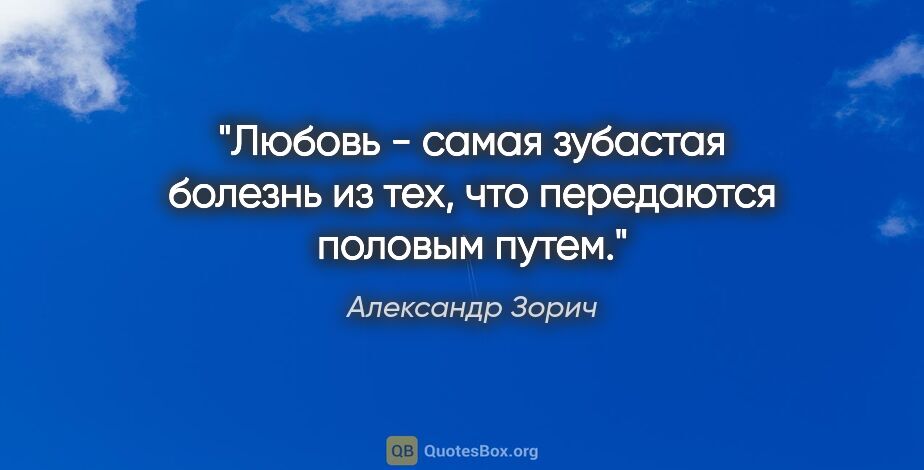 Александр Зорич цитата: "Любовь - самая зубастая болезнь из тех, что передаются половым..."