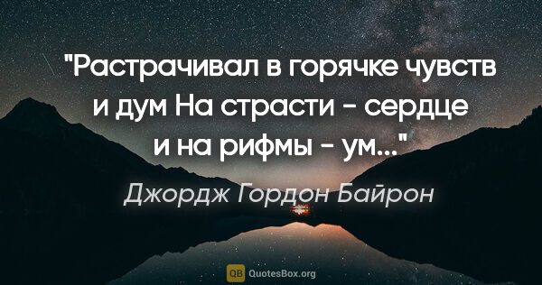 Джордж Гордон Байрон цитата: "Растрачивал в горячке чувств и дум

На страсти - сердце и на..."