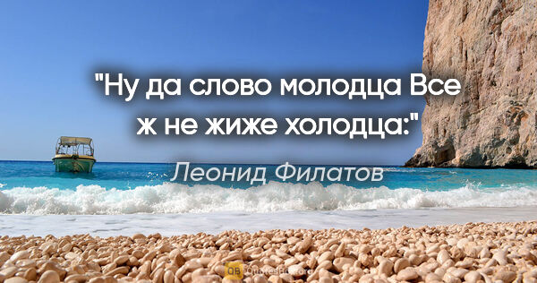 Леонид Филатов цитата: "Ну да слово молодца

Все ж не жиже холодца:"