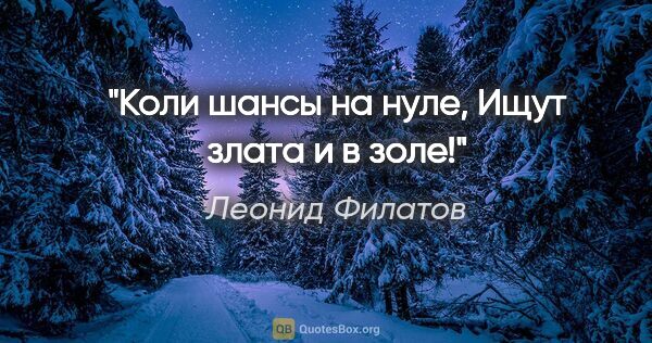 Леонид Филатов цитата: "Коли шансы на нуле,

Ищут злата и в золе!"