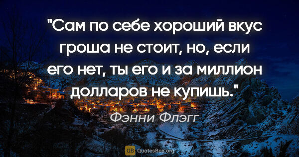 Фэнни Флэгг цитата: "Сам по себе хороший вкус гроша не стоит, но, если его нет, ты..."