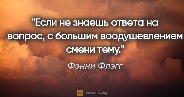 Фэнни Флэгг цитата: "Если не знаешь ответа на вопрос, с большим воодушевлением..."