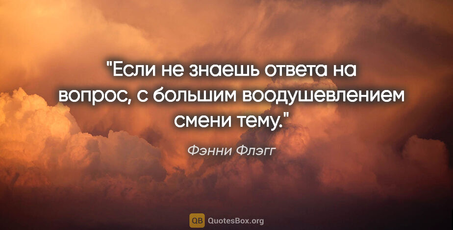 Фэнни Флэгг цитата: "Если не знаешь ответа на вопрос, с большим воодушевлением..."