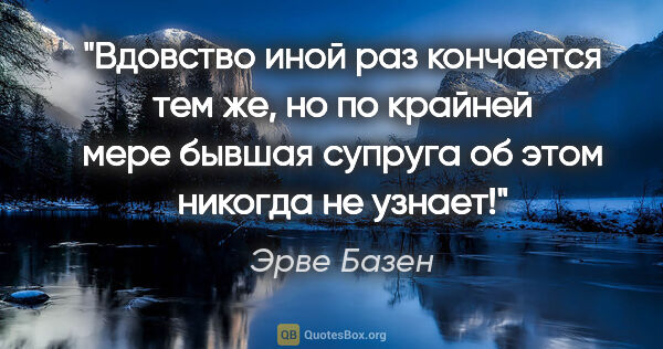 Эрве Базен цитата: "Вдовство иной раз кончается тем же, но по крайней мере бывшая..."